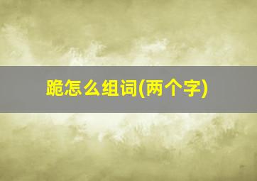 跪怎么组词(两个字)