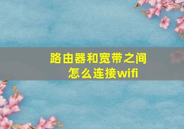 路由器和宽带之间怎么连接wifi