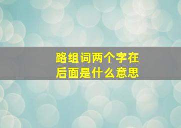 路组词两个字在后面是什么意思