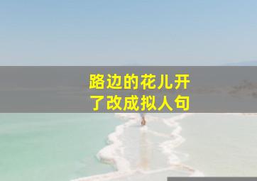 路边的花儿开了改成拟人句