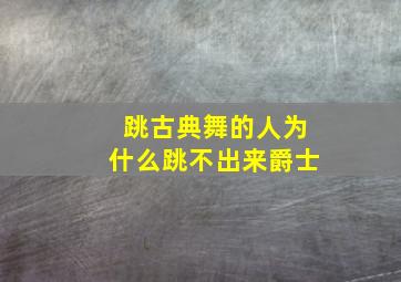 跳古典舞的人为什么跳不出来爵士