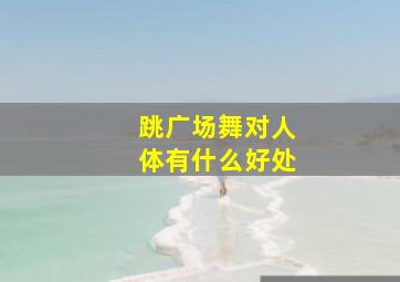 跳广场舞对人体有什么好处