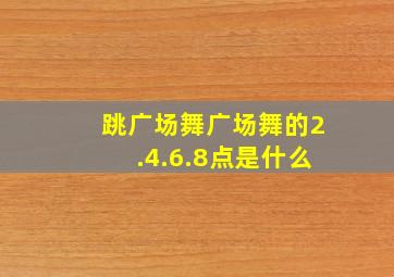 跳广场舞广场舞的2.4.6.8点是什么