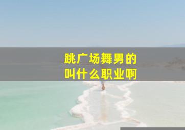 跳广场舞男的叫什么职业啊