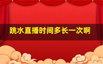 跳水直播时间多长一次啊