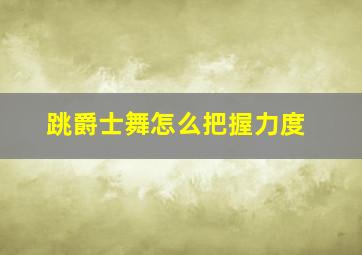 跳爵士舞怎么把握力度