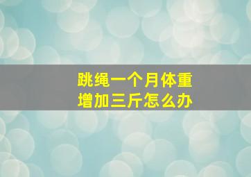 跳绳一个月体重增加三斤怎么办