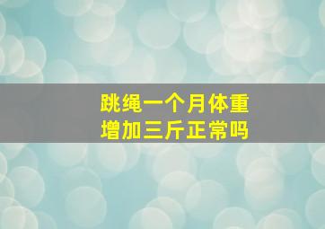 跳绳一个月体重增加三斤正常吗