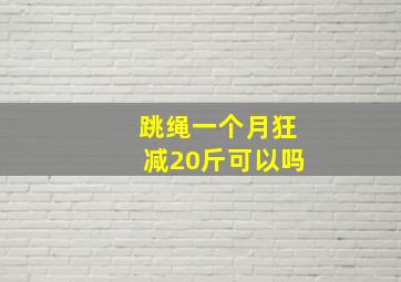 跳绳一个月狂减20斤可以吗