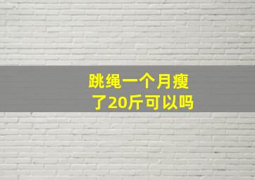 跳绳一个月瘦了20斤可以吗