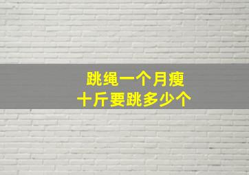 跳绳一个月瘦十斤要跳多少个