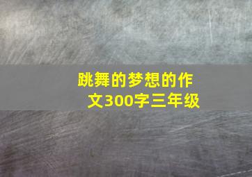 跳舞的梦想的作文300字三年级