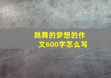 跳舞的梦想的作文600字怎么写