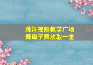 跳舞视频教学广场舞扇子舞欢取一堂