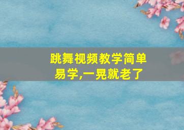 跳舞视频教学简单易学,一晃就老了