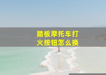 踏板摩托车打火按钮怎么换