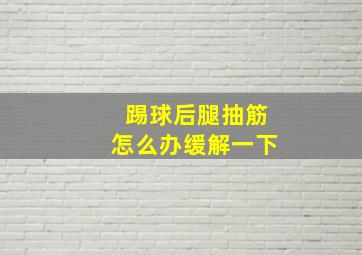 踢球后腿抽筋怎么办缓解一下