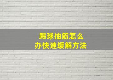 踢球抽筋怎么办快速缓解方法