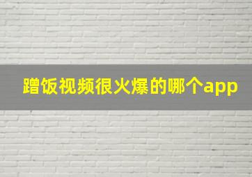 蹭饭视频很火爆的哪个app