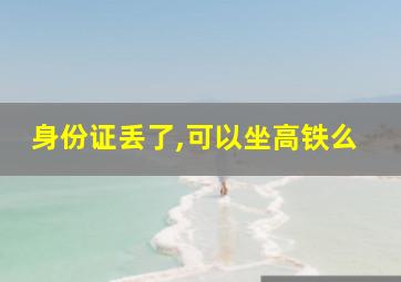 身份证丢了,可以坐高铁么