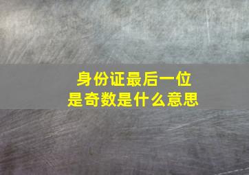 身份证最后一位是奇数是什么意思