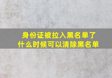 身份证被拉入黑名单了什么时候可以清除黑名单