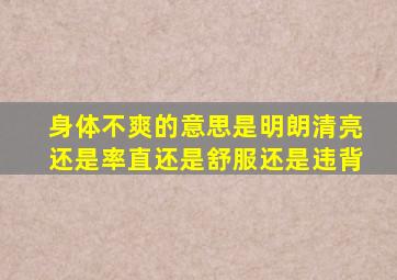 身体不爽的意思是明朗清亮还是率直还是舒服还是违背