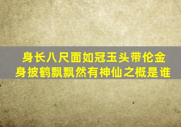 身长八尺面如冠玉头带伦金身披鹤飘飘然有神仙之概是谁