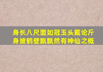 身长八尺面如冠玉头戴论斤身披鹤壁飘飘然有神仙之概