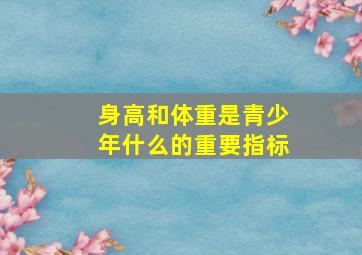 身高和体重是青少年什么的重要指标