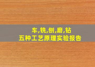 车,铣,刨,磨,钻五种工艺原理实验报告