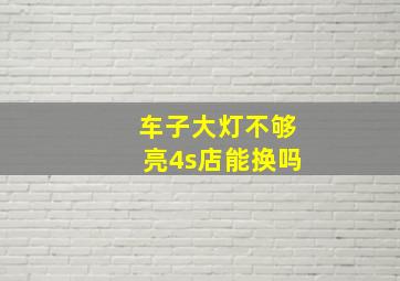 车子大灯不够亮4s店能换吗