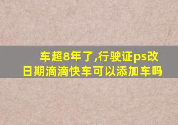 车超8年了,行驶证ps改日期滴滴快车可以添加车吗