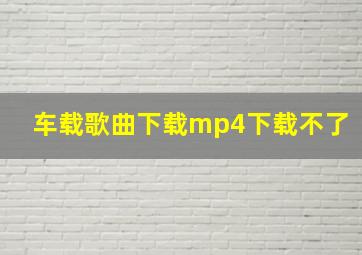 车载歌曲下载mp4下载不了