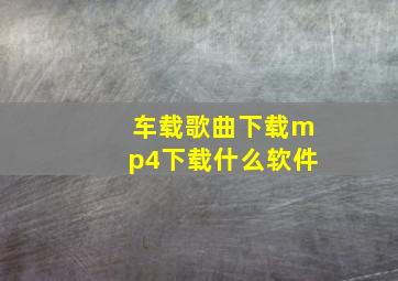 车载歌曲下载mp4下载什么软件