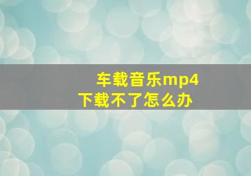 车载音乐mp4下载不了怎么办