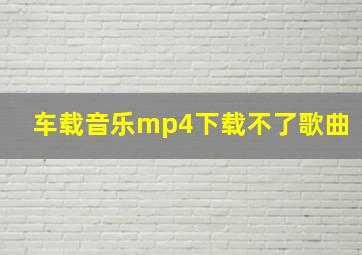 车载音乐mp4下载不了歌曲