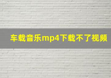 车载音乐mp4下载不了视频