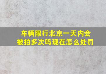 车辆限行北京一天内会被拍多次吗现在怎么处罚