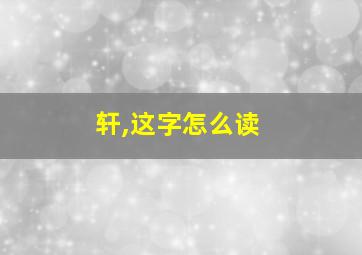 轩,这字怎么读