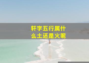 轩字五行属什么土还是火呢