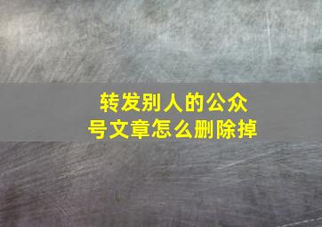 转发别人的公众号文章怎么删除掉