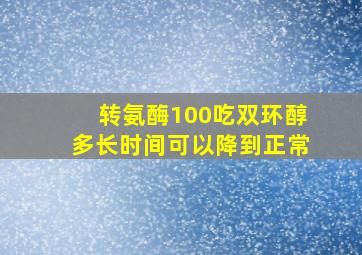 转氨酶100吃双环醇多长时间可以降到正常