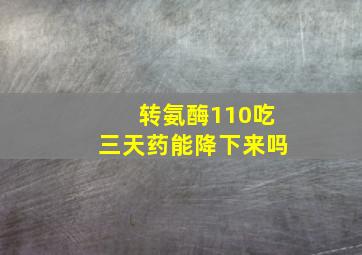 转氨酶110吃三天药能降下来吗