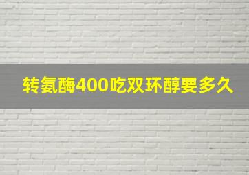 转氨酶400吃双环醇要多久