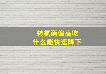 转氨酶偏高吃什么能快速降下