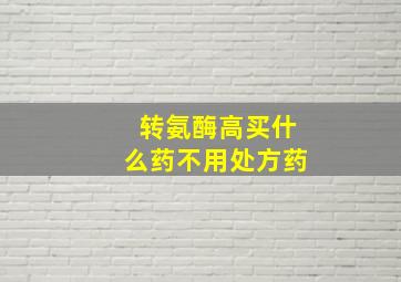 转氨酶高买什么药不用处方药