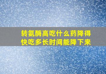 转氨酶高吃什么药降得快吃多长时间能降下来