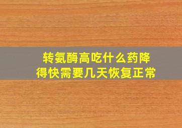 转氨酶高吃什么药降得快需要几天恢复正常