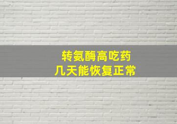 转氨酶高吃药几天能恢复正常